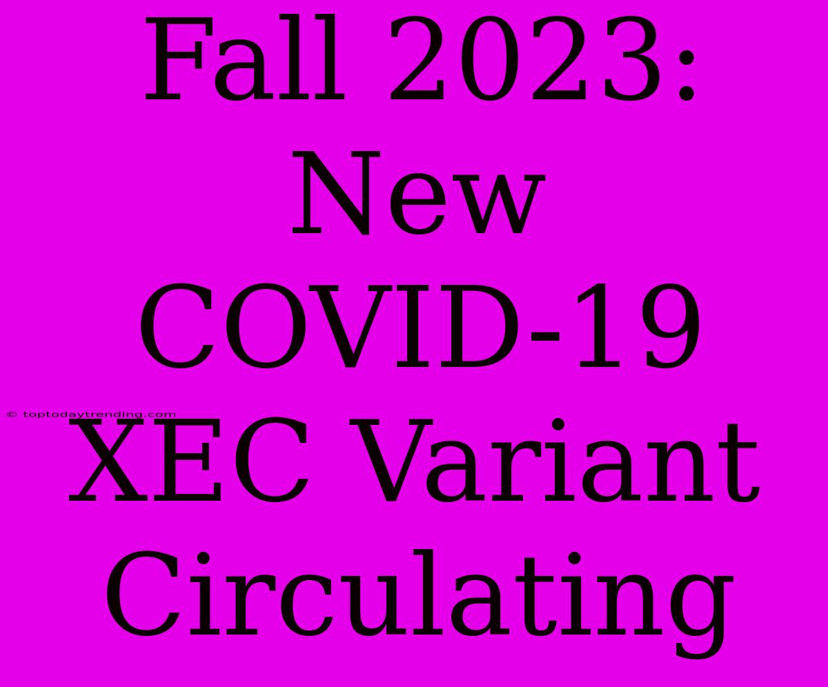 Fall 2023: New COVID-19 XEC Variant Circulating