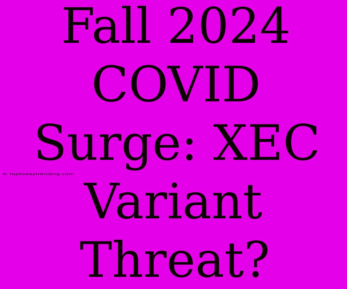 Fall 2024 COVID Surge: XEC Variant Threat?