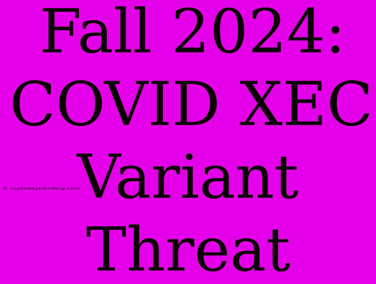 Fall 2024: COVID XEC Variant Threat