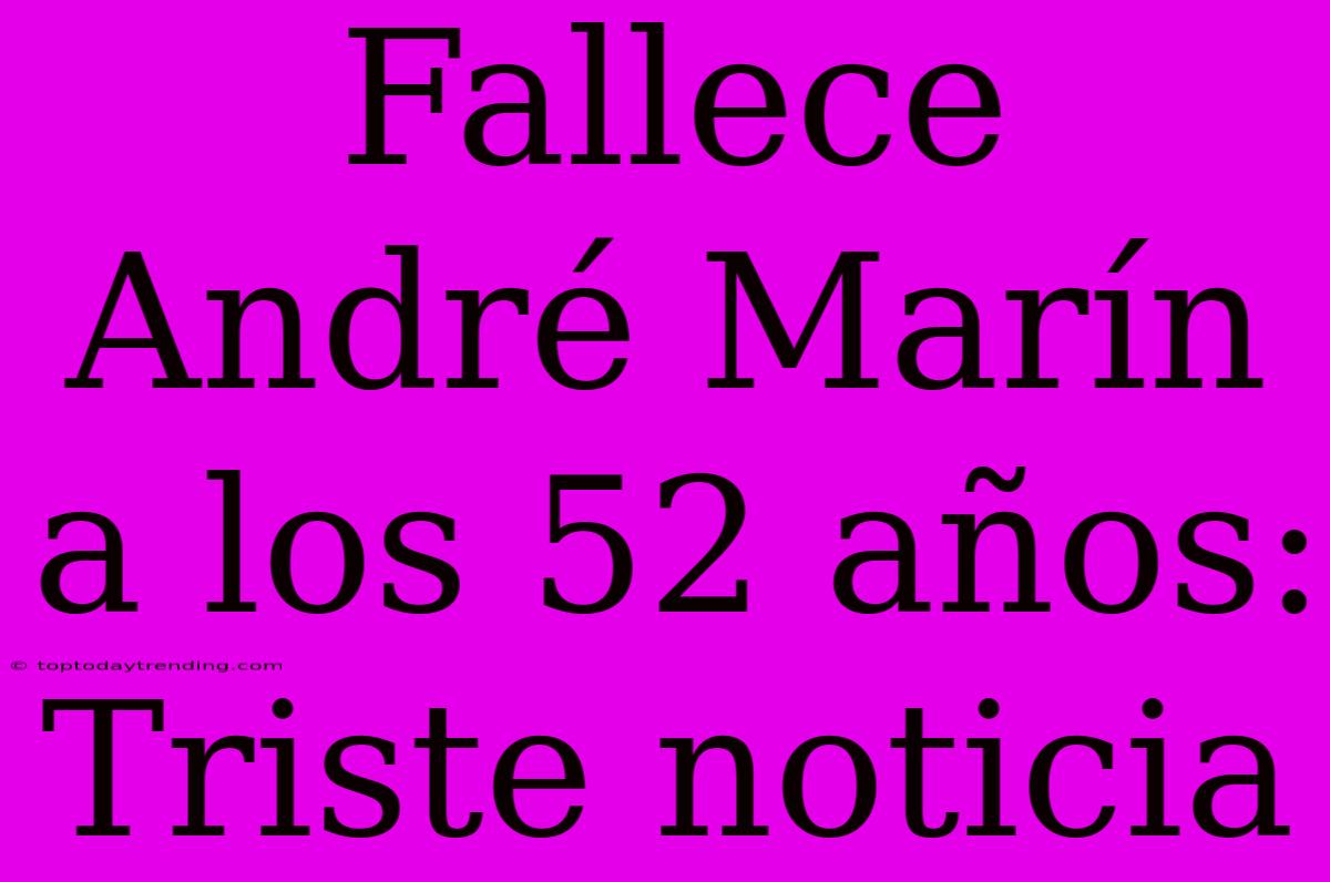 Fallece André Marín A Los 52 Años: Triste Noticia