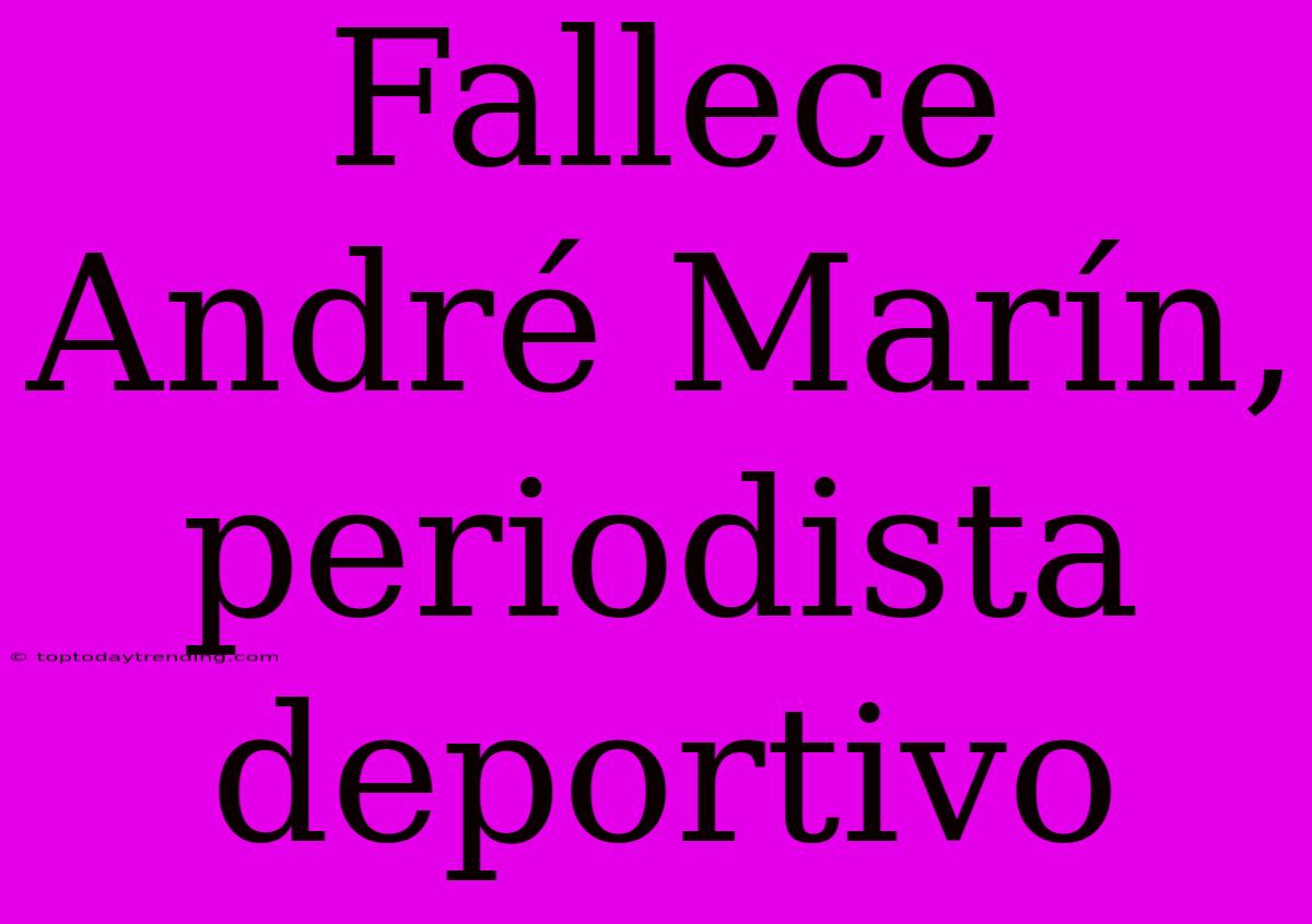 Fallece André Marín, Periodista Deportivo