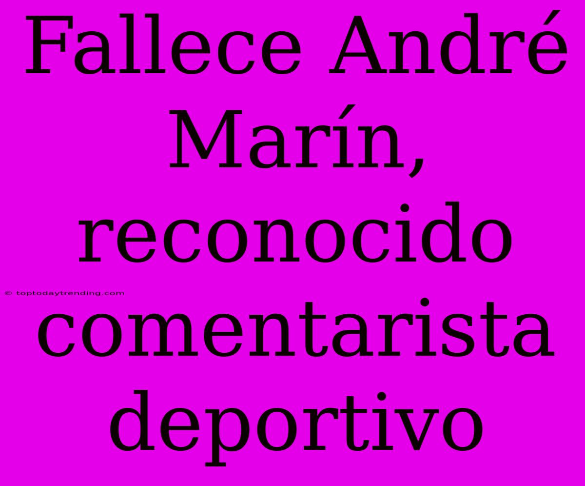 Fallece André Marín, Reconocido Comentarista Deportivo