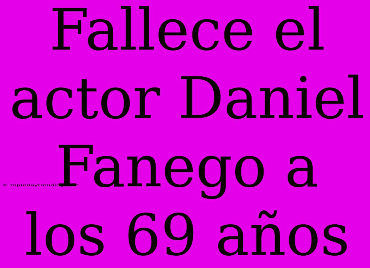 Fallece El Actor Daniel Fanego A Los 69 Años