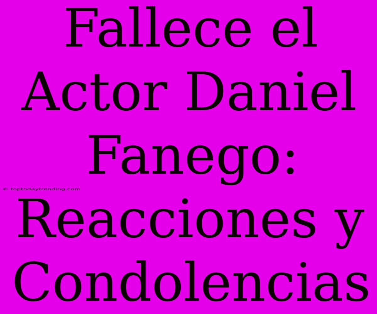 Fallece El Actor Daniel Fanego: Reacciones Y Condolencias