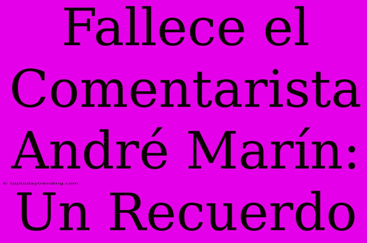 Fallece El Comentarista André Marín: Un Recuerdo