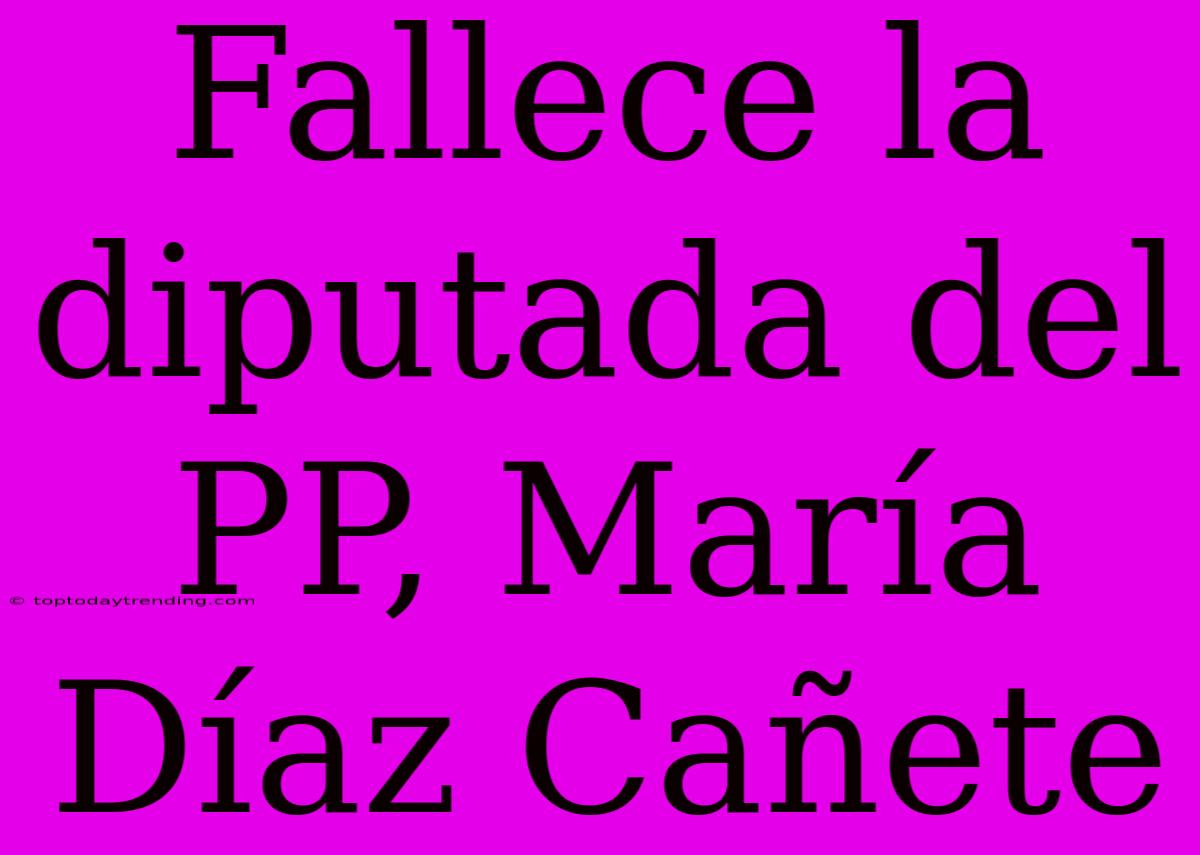 Fallece La Diputada Del PP, María Díaz Cañete