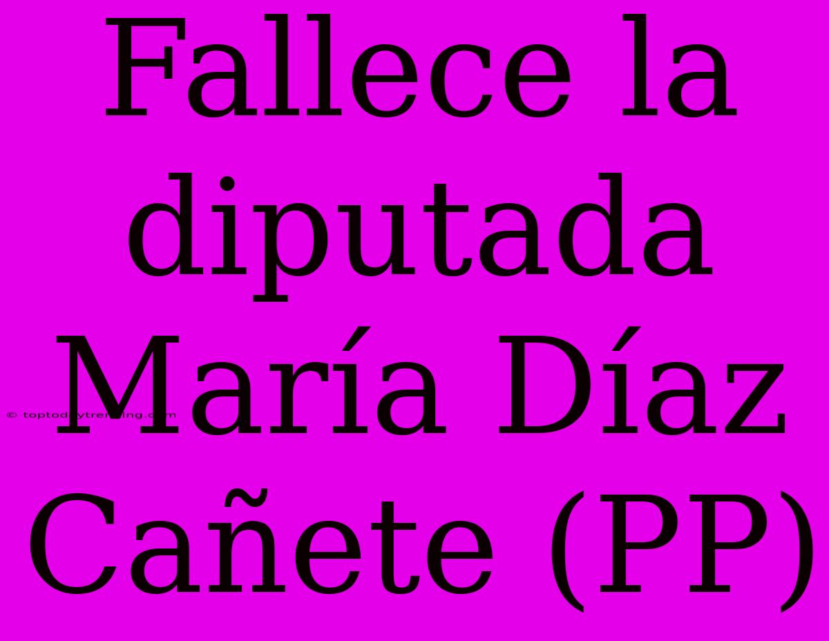 Fallece La Diputada María Díaz Cañete (PP)