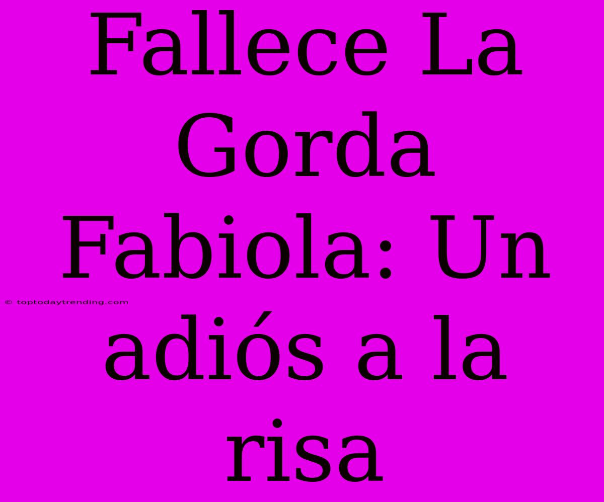 Fallece La Gorda Fabiola: Un Adiós A La Risa