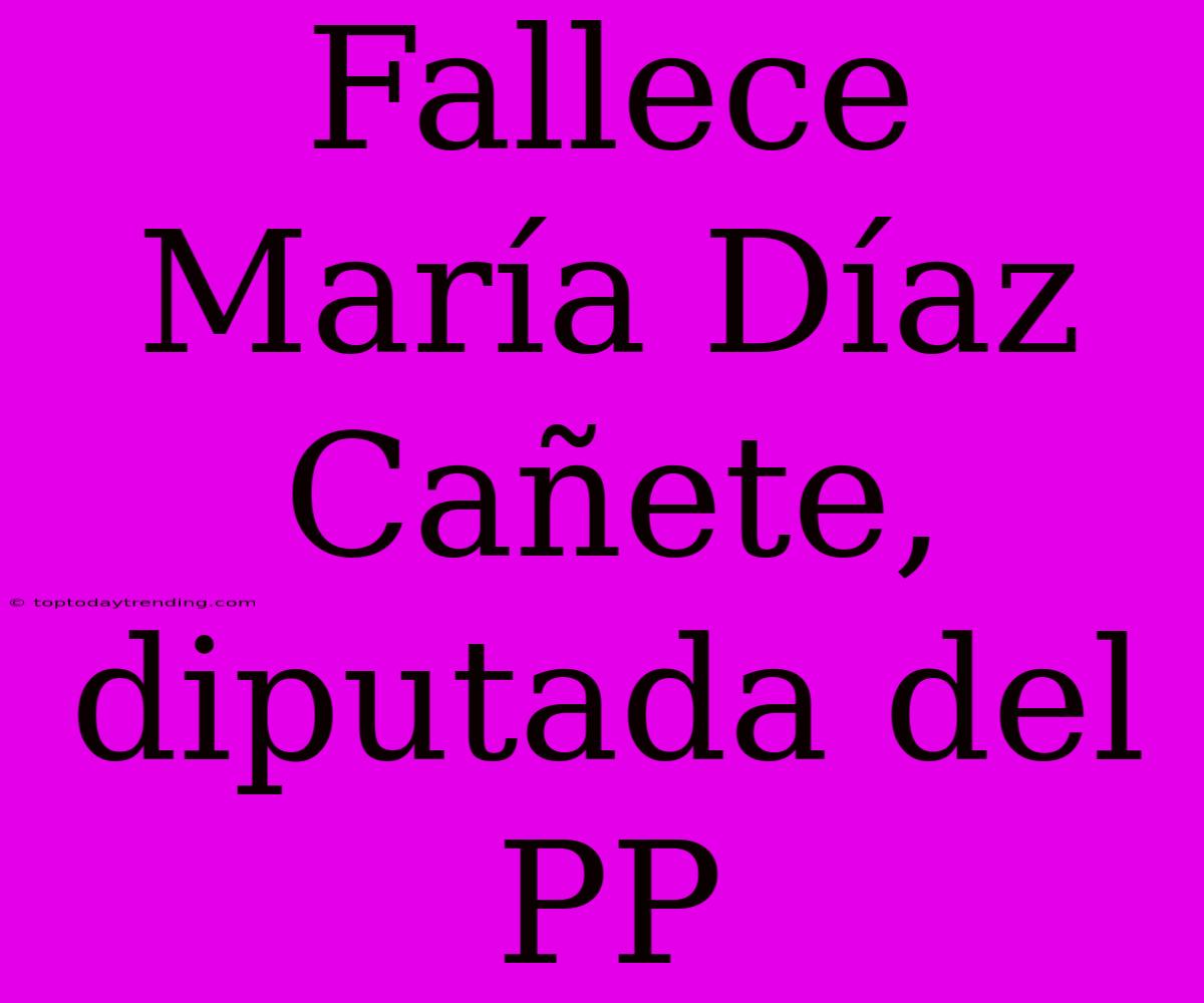 Fallece María Díaz Cañete, Diputada Del PP