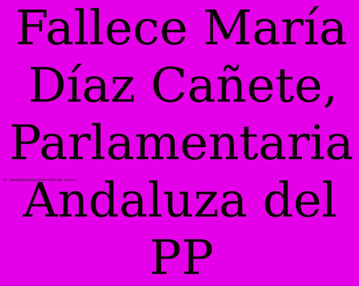 Fallece María Díaz Cañete, Parlamentaria Andaluza Del PP