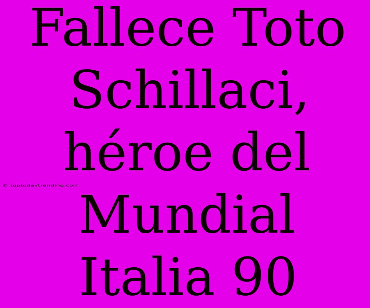 Fallece Toto Schillaci, Héroe Del Mundial Italia 90