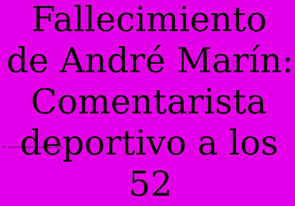 Fallecimiento De André Marín: Comentarista Deportivo A Los 52