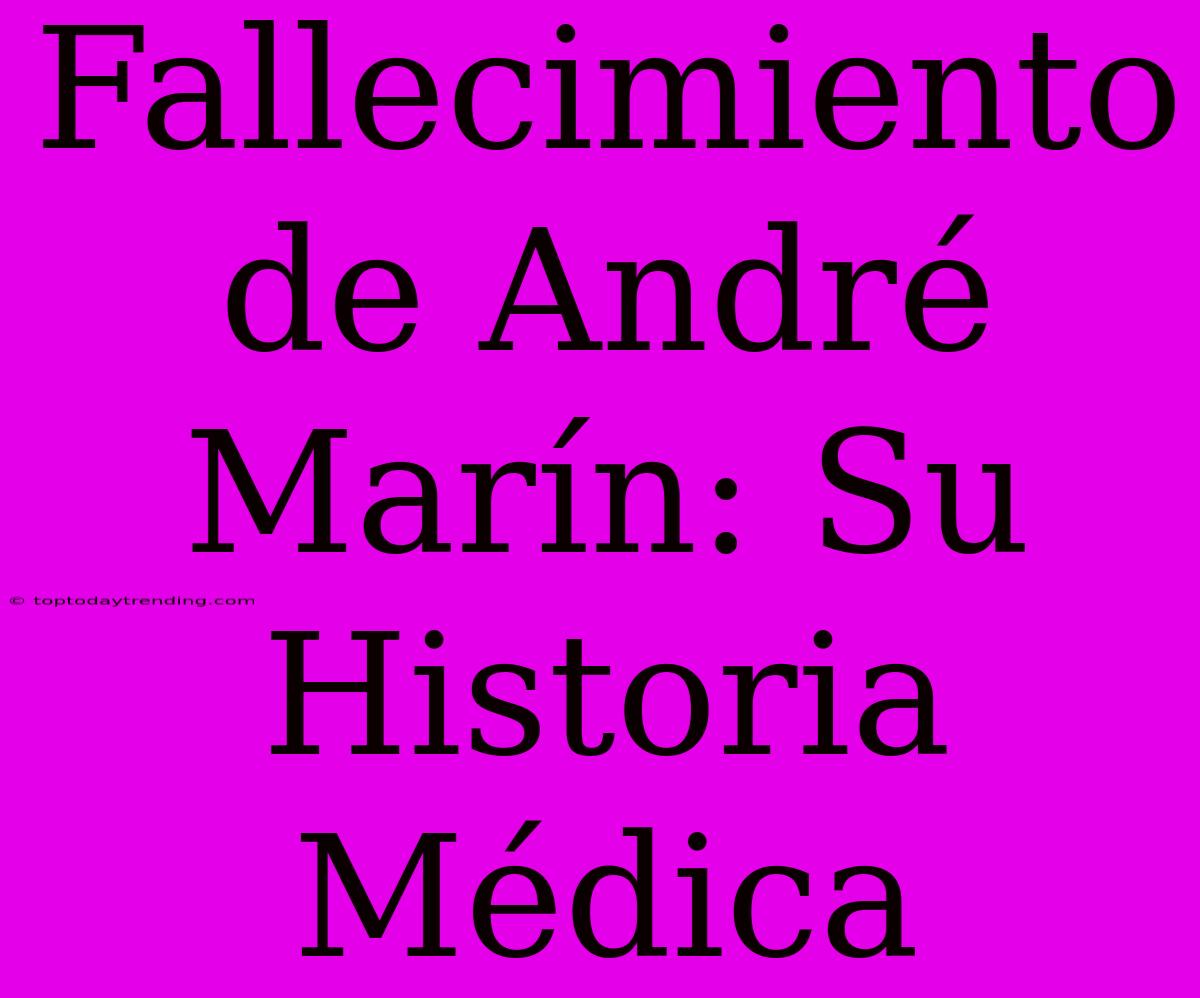 Fallecimiento De André Marín: Su Historia Médica