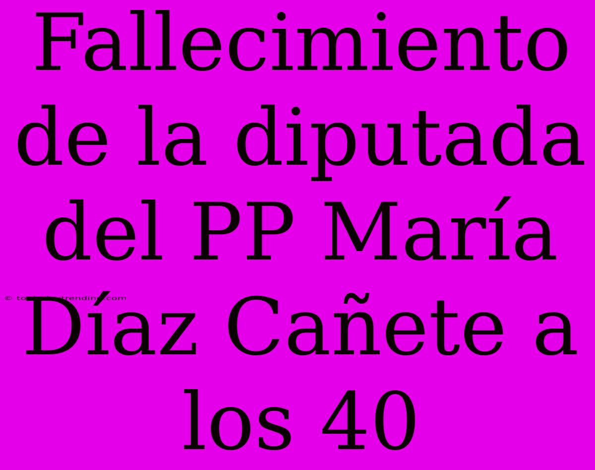 Fallecimiento De La Diputada Del PP María Díaz Cañete A Los 40