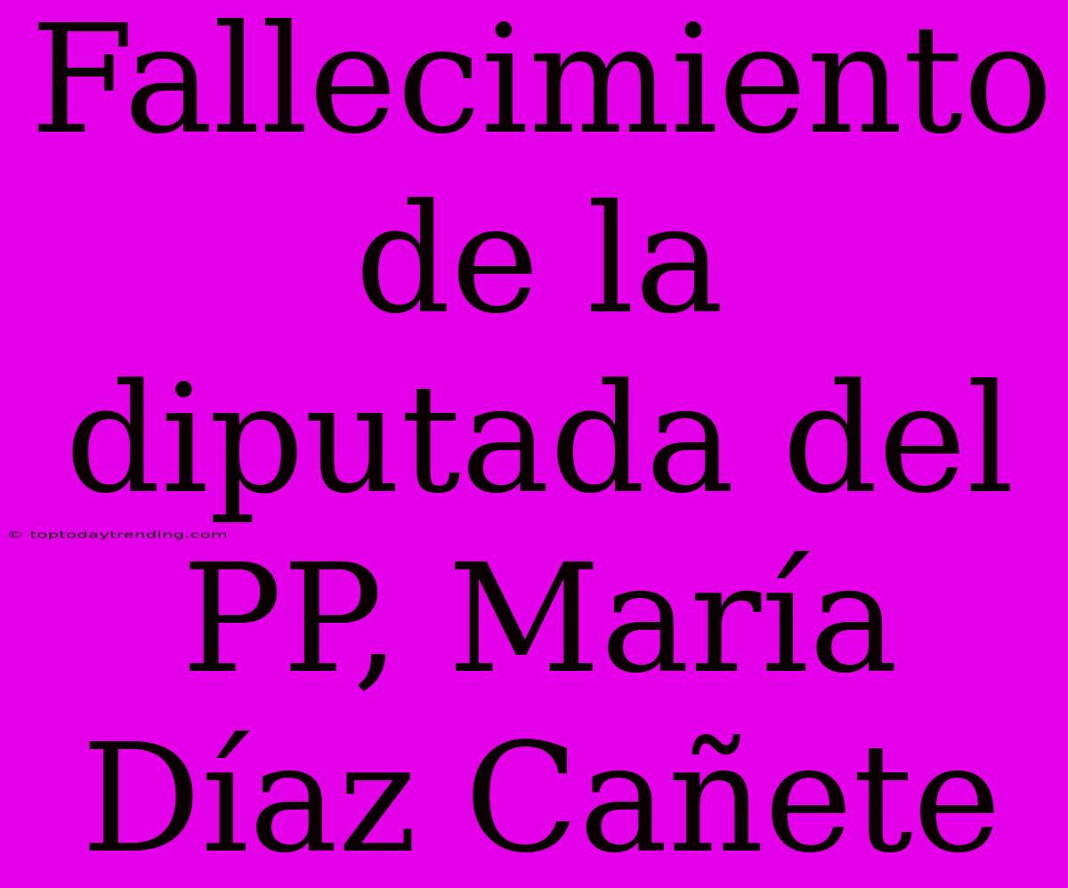 Fallecimiento De La Diputada Del PP, María Díaz Cañete