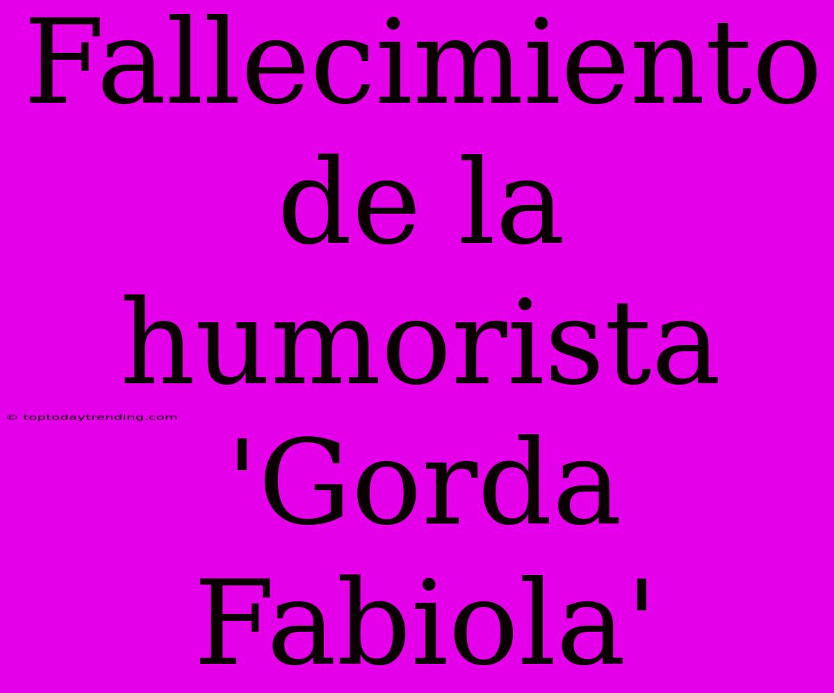 Fallecimiento De La Humorista 'Gorda Fabiola'