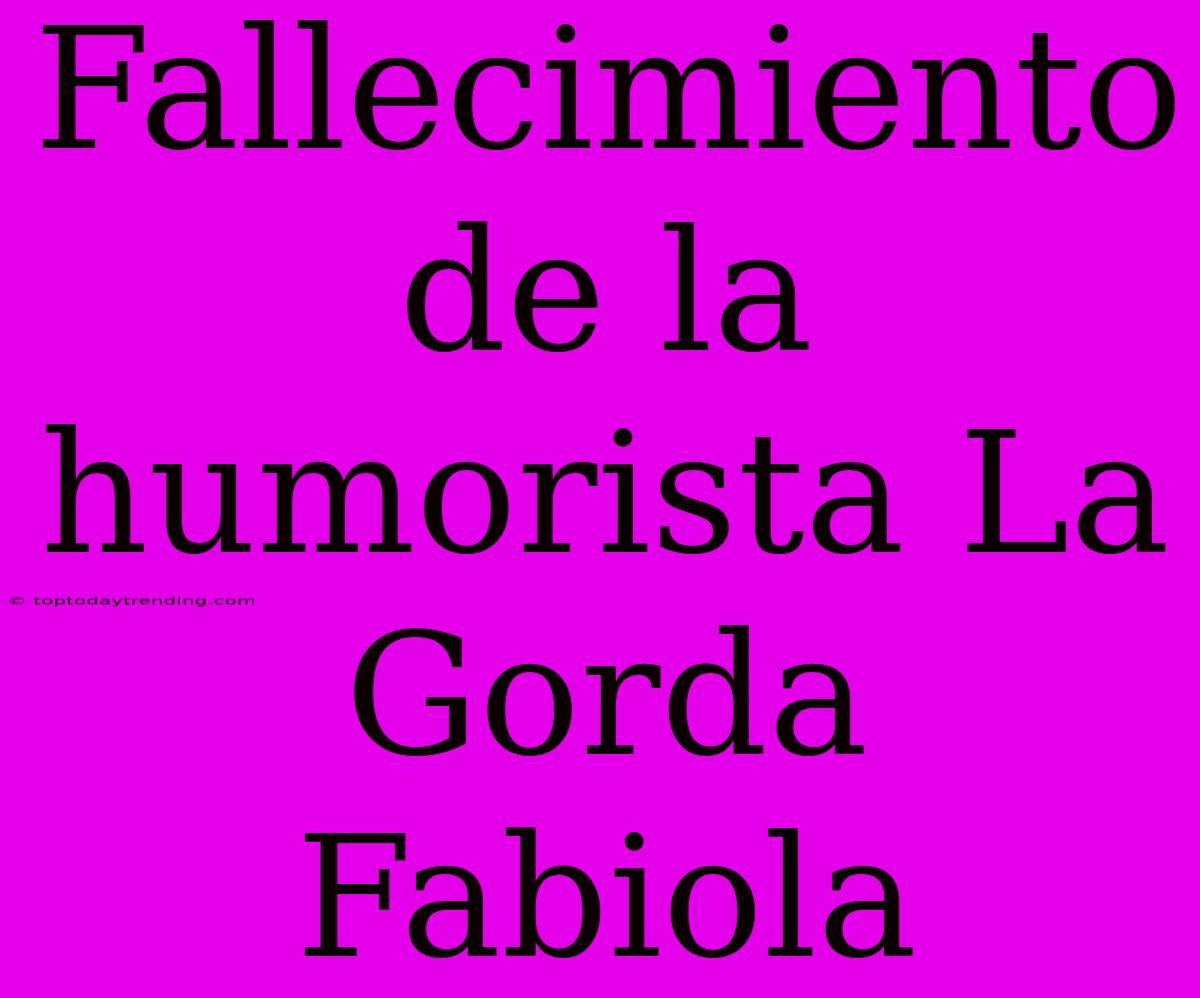 Fallecimiento De La Humorista La Gorda Fabiola