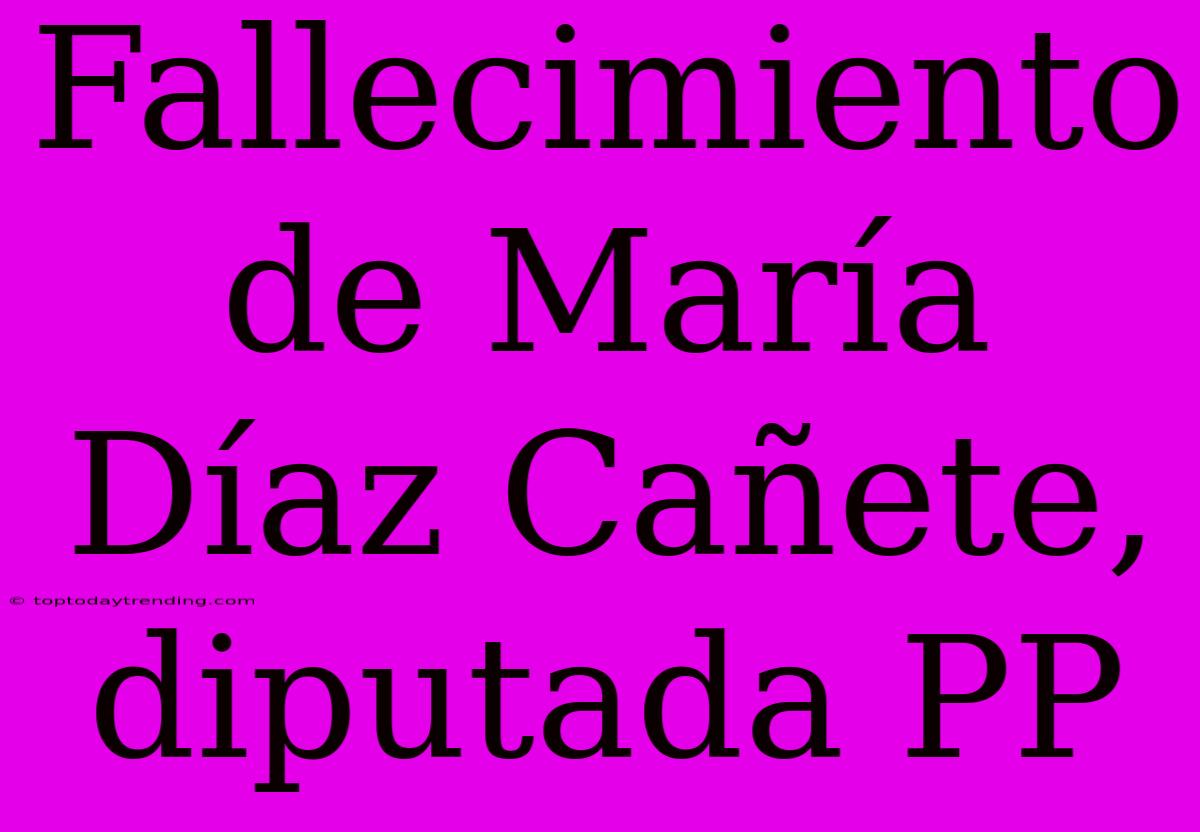 Fallecimiento De María Díaz Cañete, Diputada PP