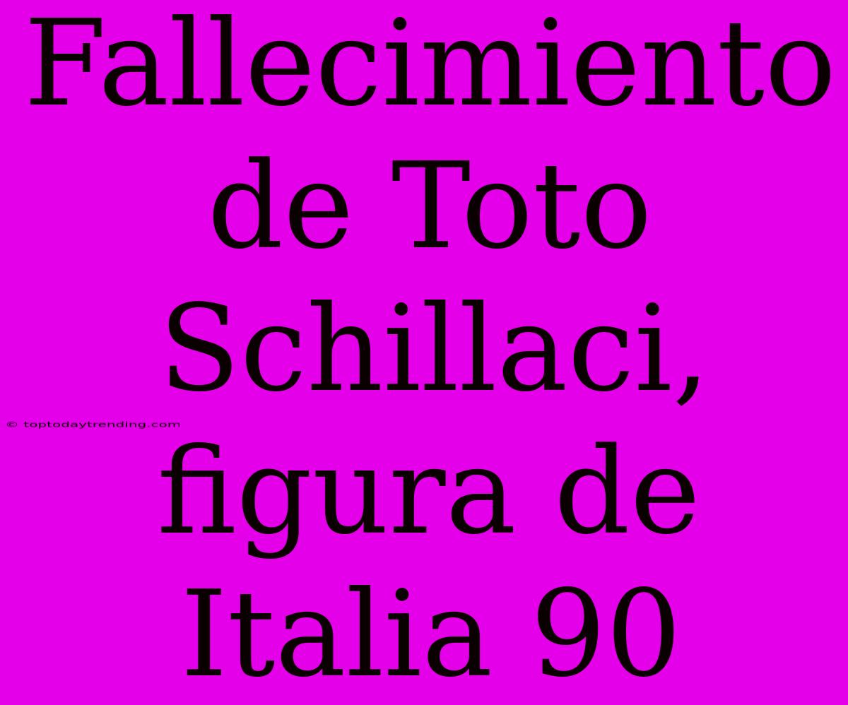 Fallecimiento De Toto Schillaci, Figura De Italia 90