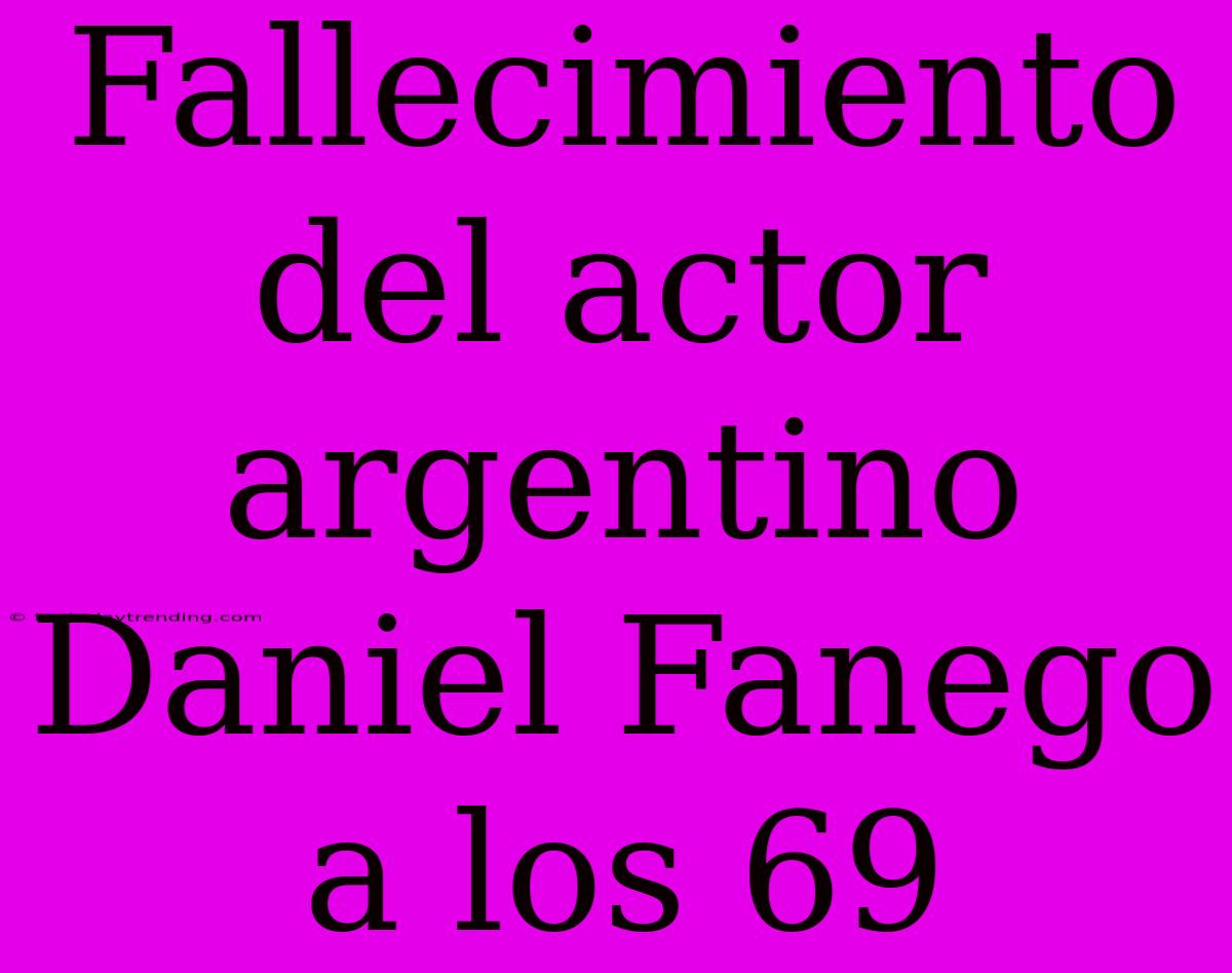 Fallecimiento Del Actor Argentino Daniel Fanego A Los 69