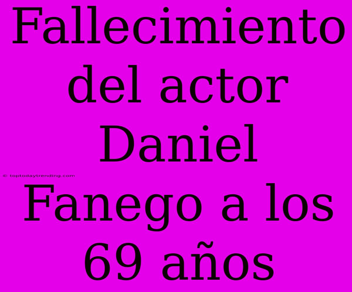 Fallecimiento Del Actor Daniel Fanego A Los 69 Años