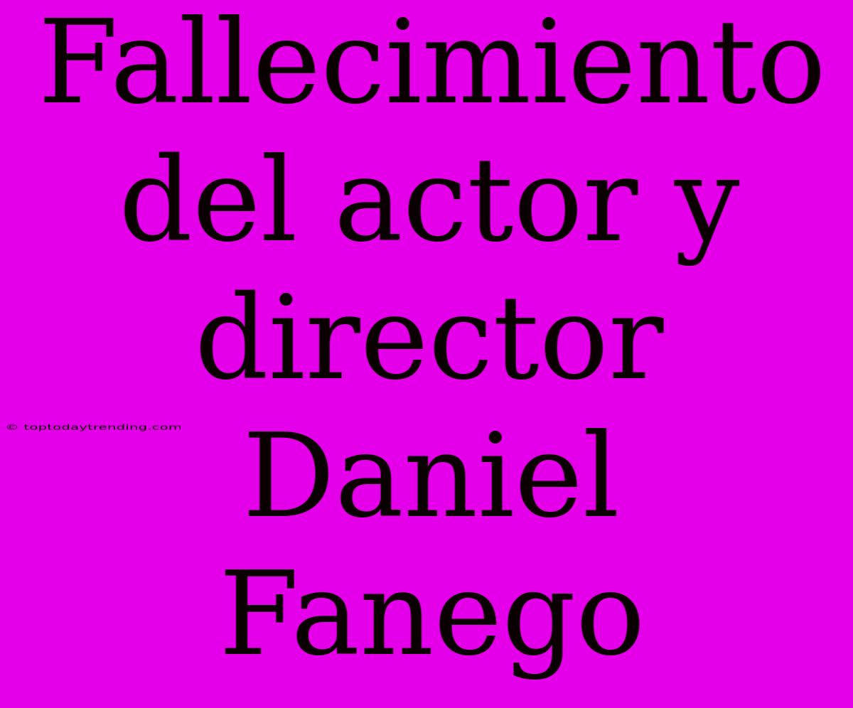 Fallecimiento Del Actor Y Director Daniel Fanego