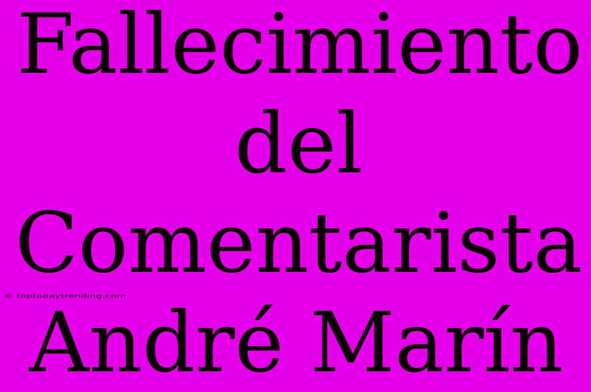 Fallecimiento Del Comentarista André Marín