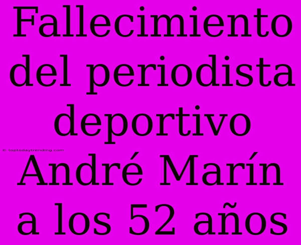 Fallecimiento Del Periodista Deportivo André Marín A Los 52 Años