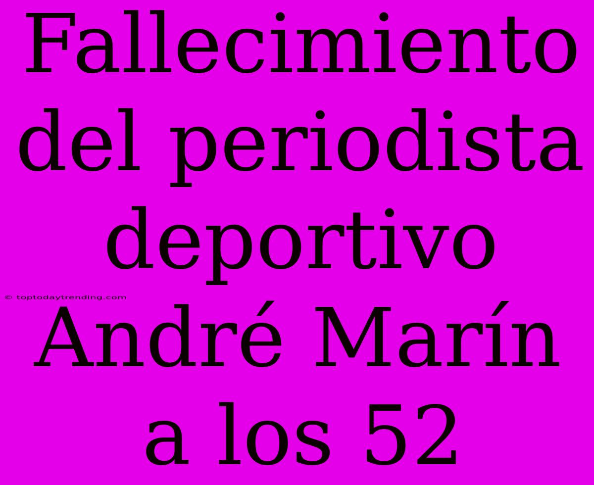 Fallecimiento Del Periodista Deportivo André Marín A Los 52