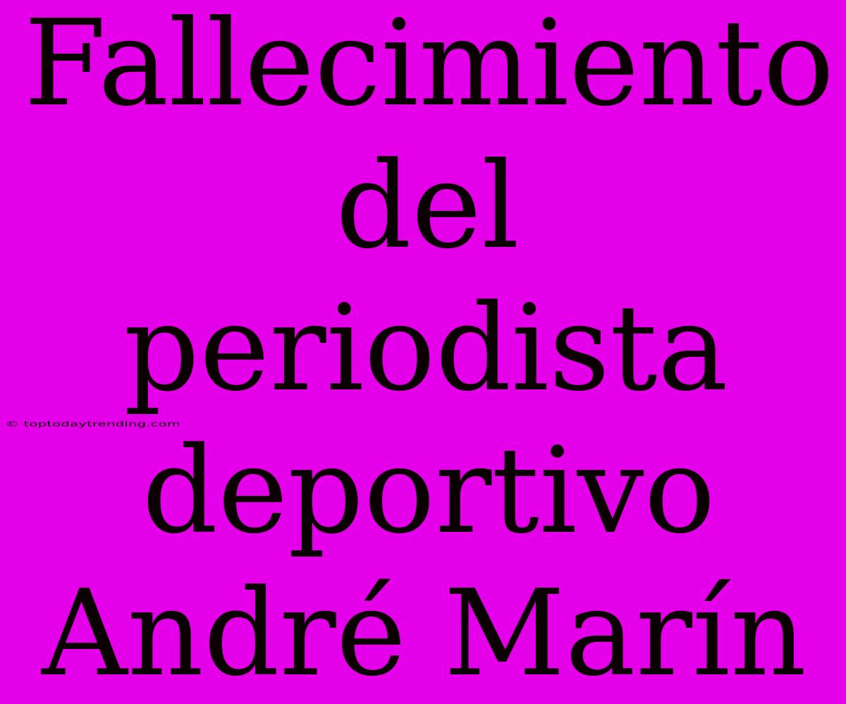 Fallecimiento Del Periodista Deportivo André Marín