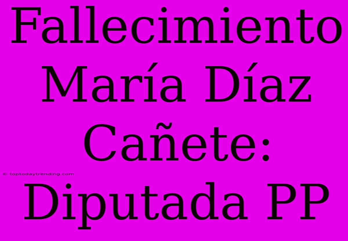 Fallecimiento María Díaz Cañete: Diputada PP