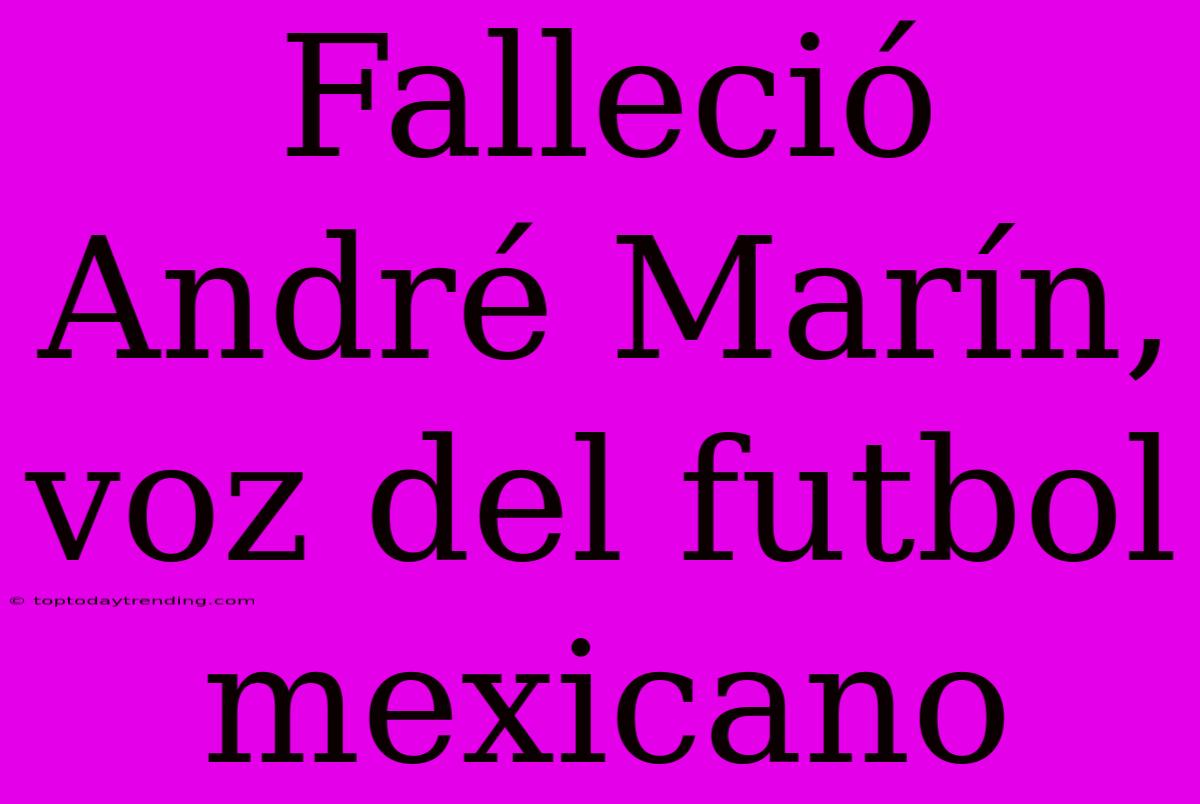 Falleció André Marín, Voz Del Futbol Mexicano