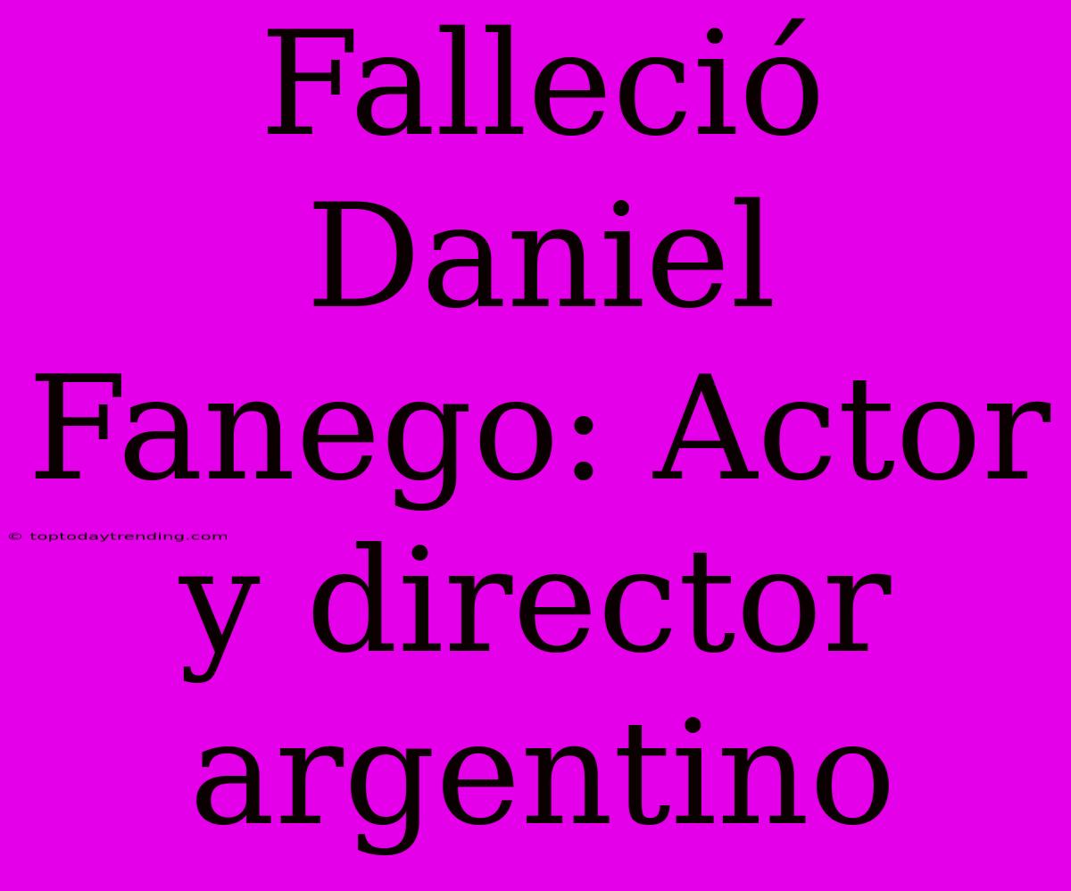 Falleció Daniel Fanego: Actor Y Director Argentino