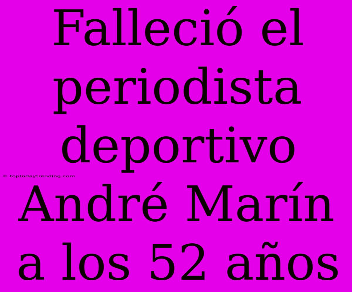 Falleció El Periodista Deportivo André Marín A Los 52 Años