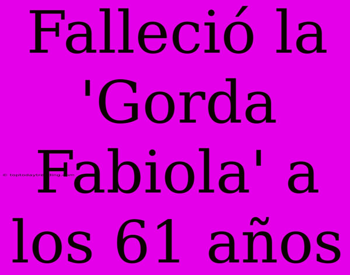 Falleció La 'Gorda Fabiola' A Los 61 Años