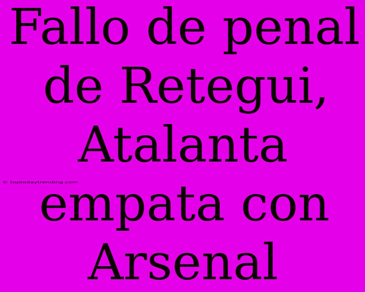 Fallo De Penal De Retegui, Atalanta Empata Con Arsenal