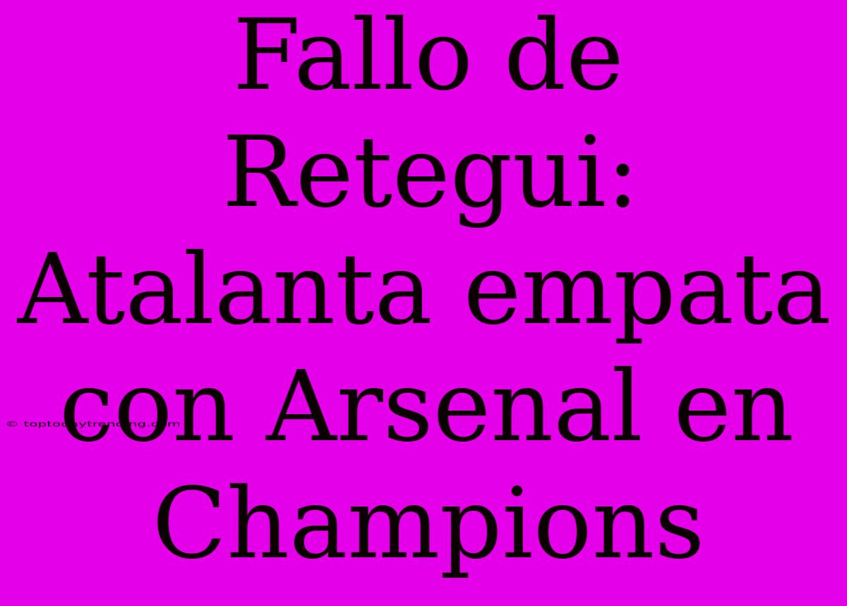 Fallo De Retegui: Atalanta Empata Con Arsenal En Champions