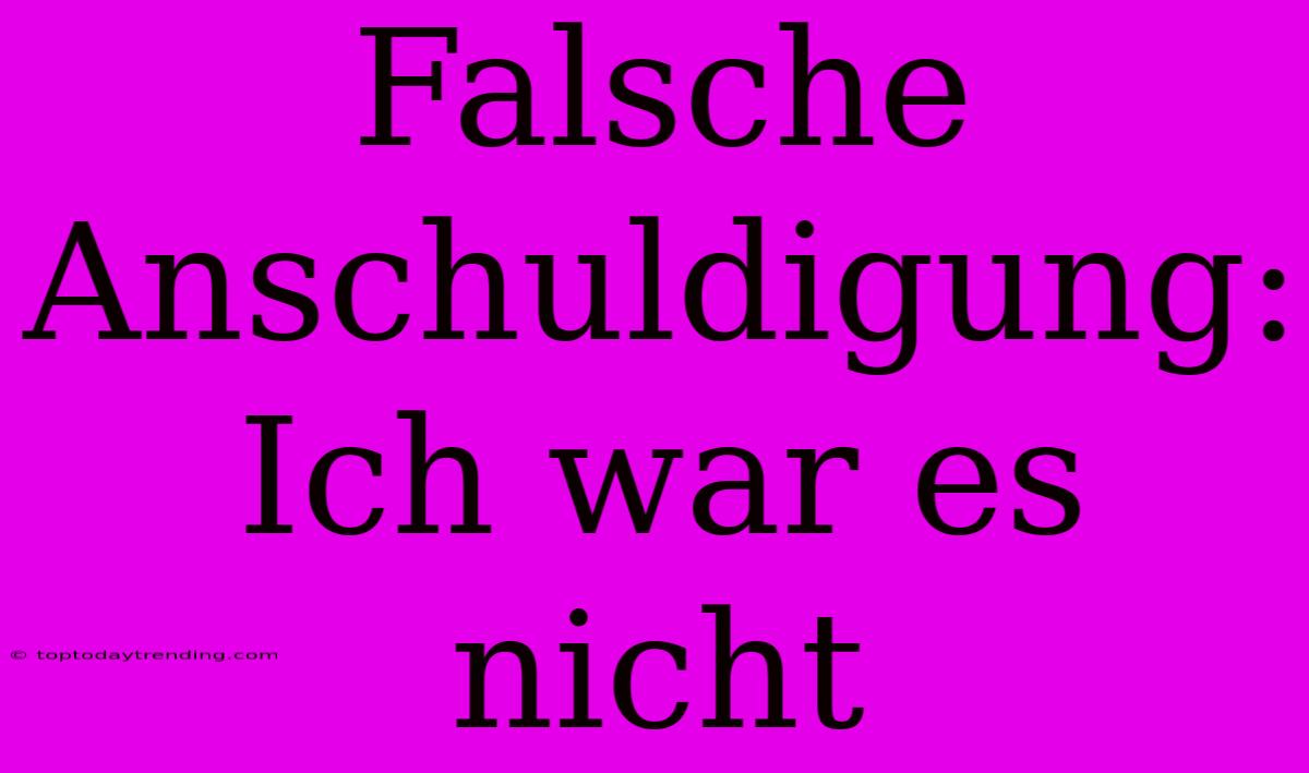 Falsche Anschuldigung: Ich War Es Nicht