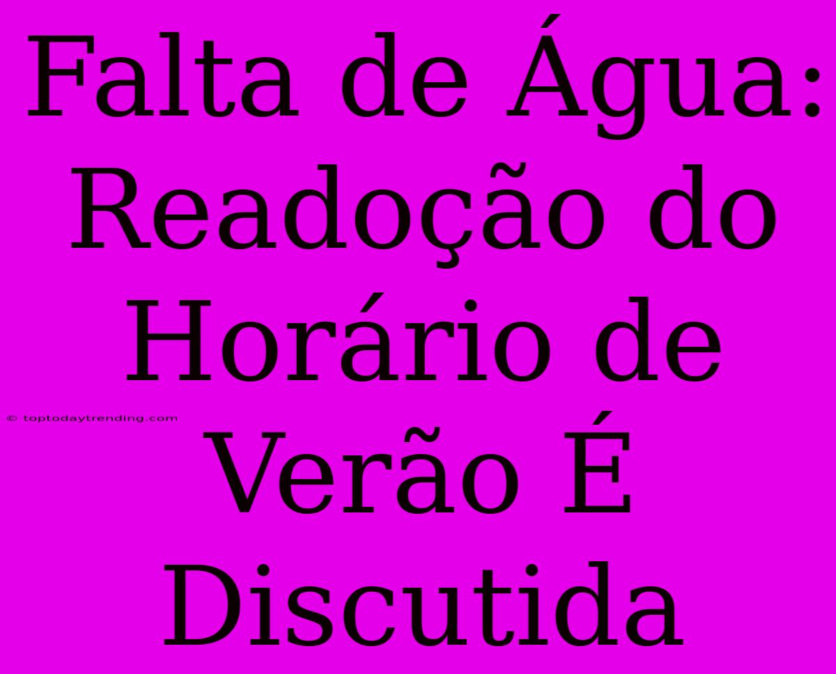 Falta De Água: Readoção Do Horário De Verão É Discutida