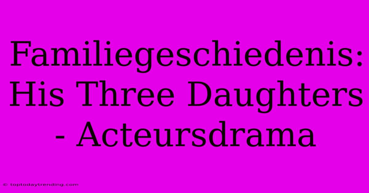 Familiegeschiedenis: His Three Daughters - Acteursdrama