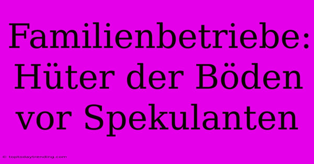 Familienbetriebe: Hüter Der Böden Vor Spekulanten