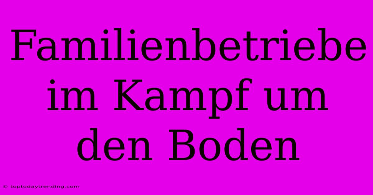 Familienbetriebe Im Kampf Um Den Boden