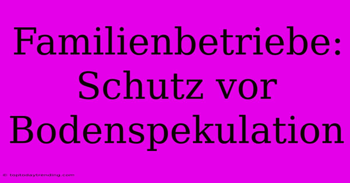 Familienbetriebe: Schutz Vor Bodenspekulation