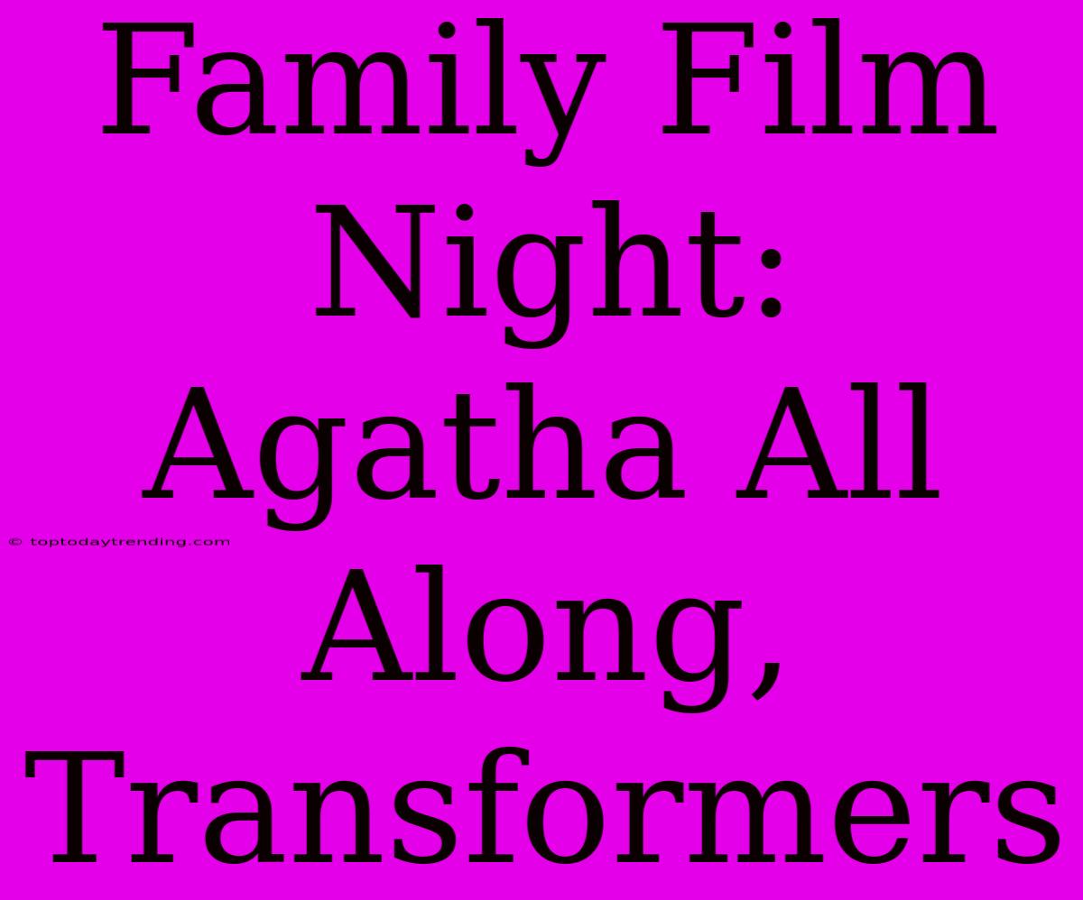 Family Film Night: Agatha All Along, Transformers