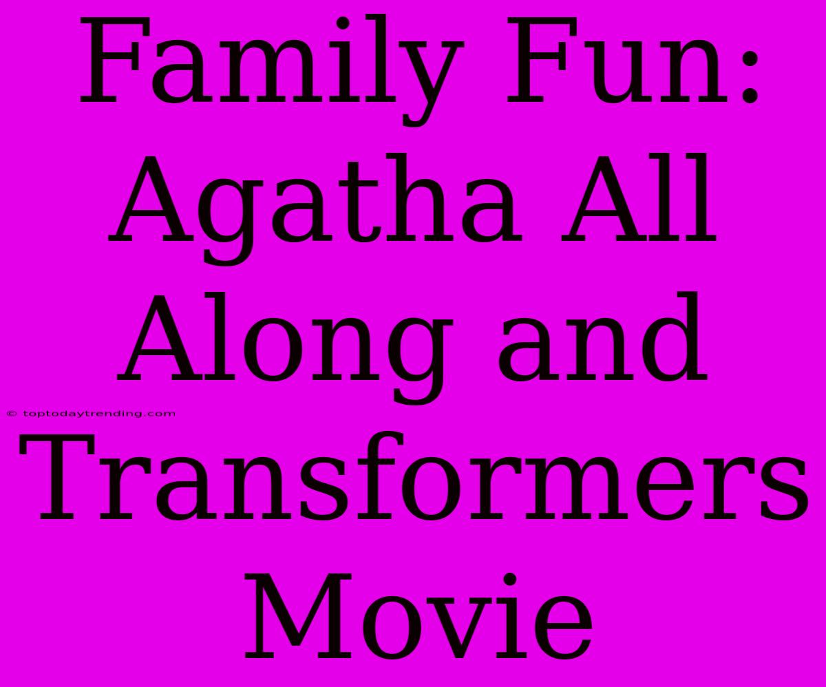 Family Fun: Agatha All Along And Transformers Movie