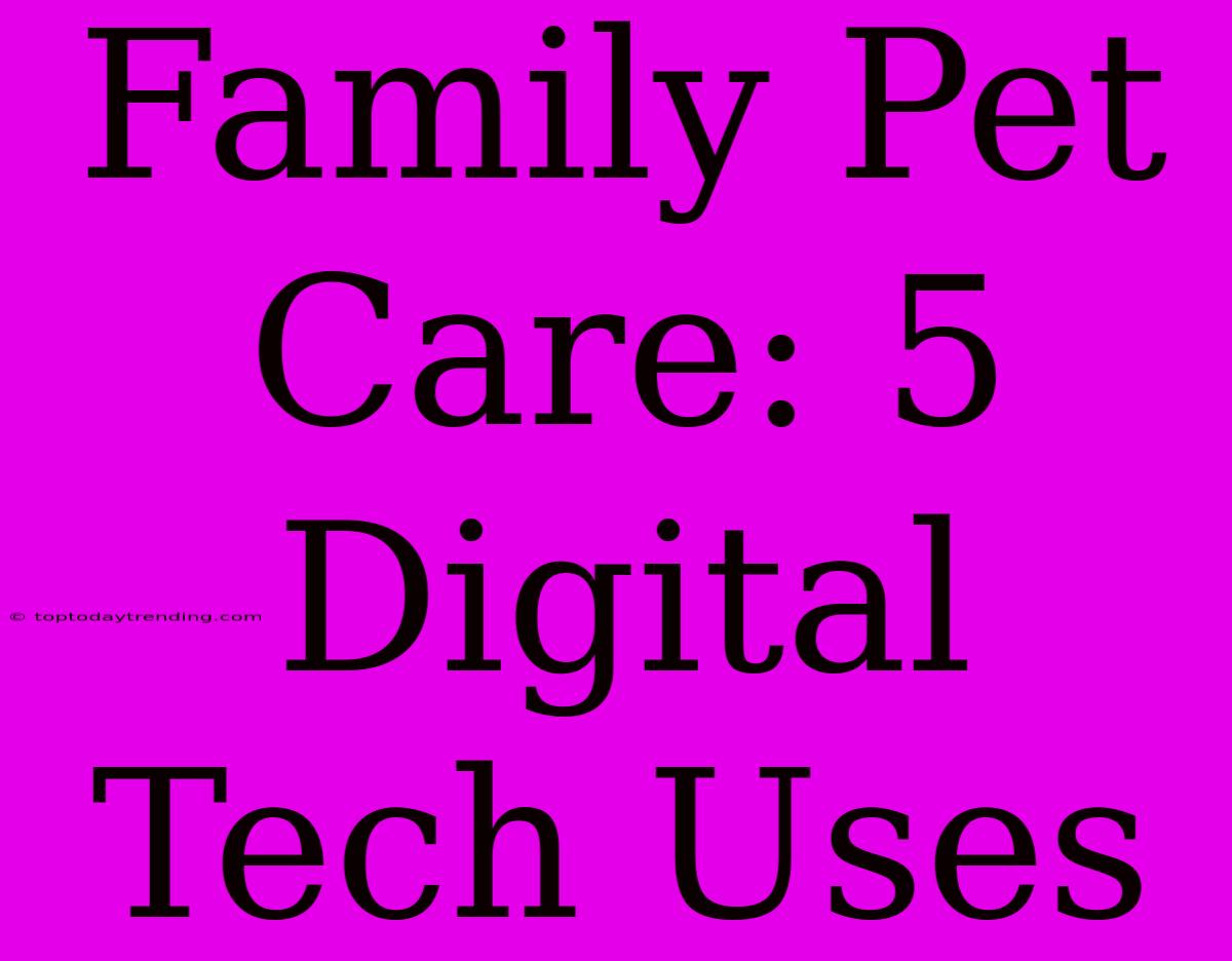 Family Pet Care: 5 Digital Tech Uses