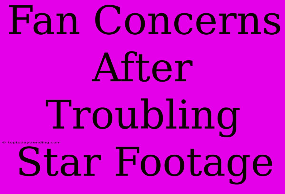 Fan Concerns After Troubling Star Footage