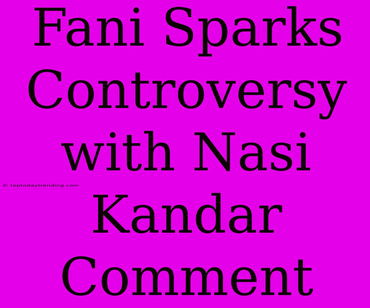 Fani Sparks Controversy With Nasi Kandar Comment