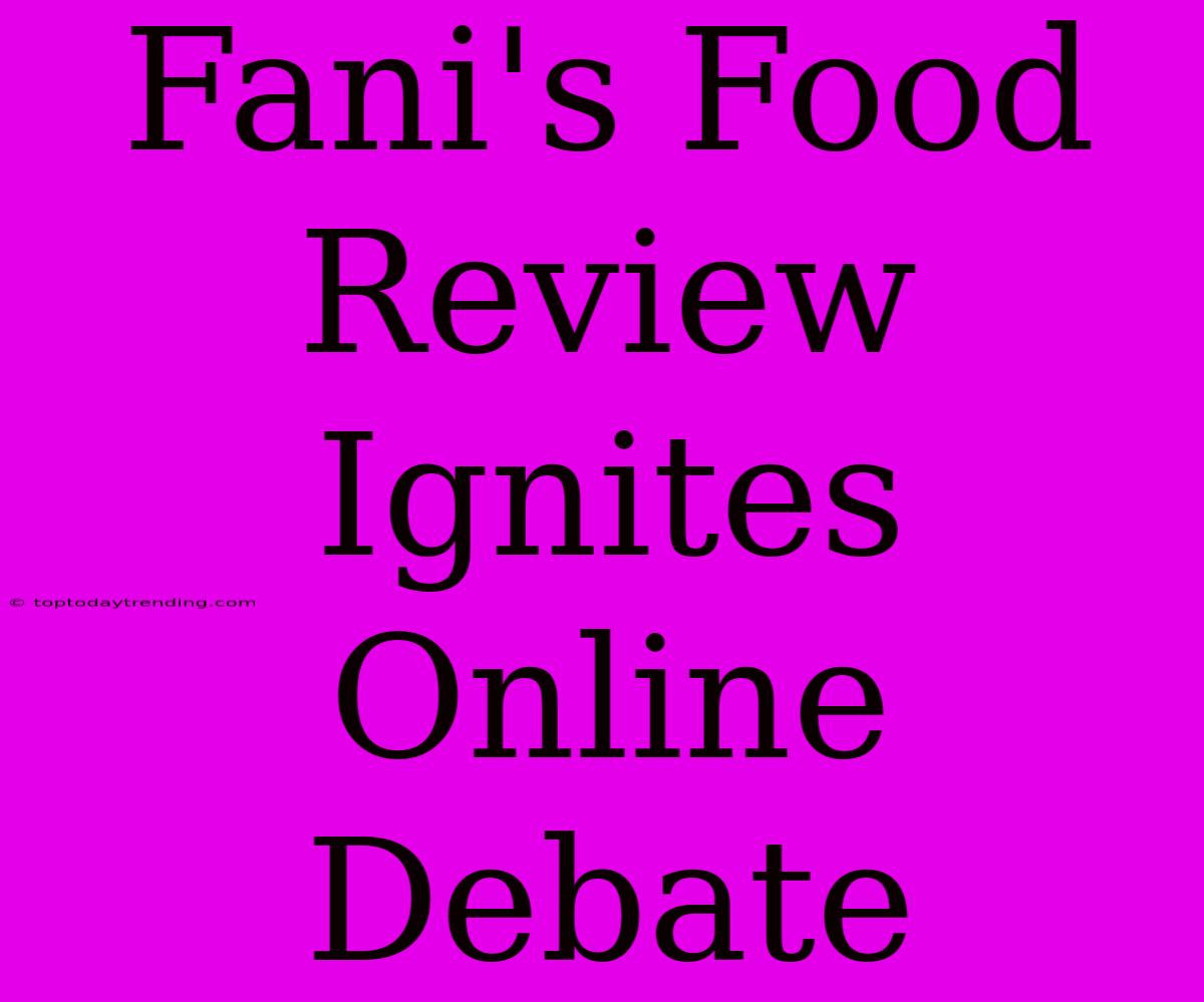 Fani's Food Review Ignites Online Debate