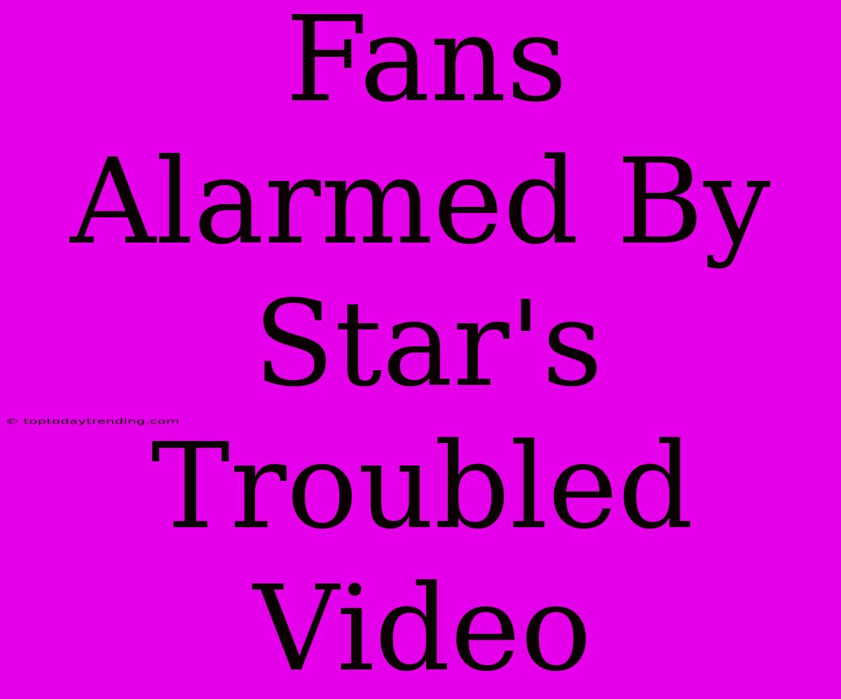 Fans Alarmed By Star's Troubled Video